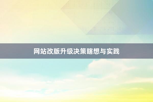 网站改版升级决策瞎想与实践