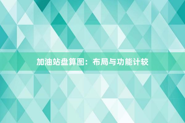 加油站盘算图：布局与功能计较