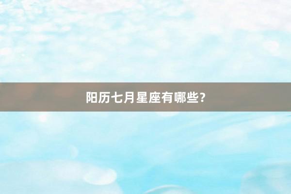 阳历七月星座有哪些？